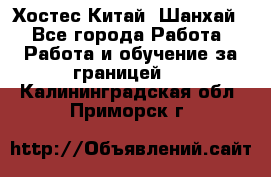 Хостес Китай (Шанхай) - Все города Работа » Работа и обучение за границей   . Калининградская обл.,Приморск г.